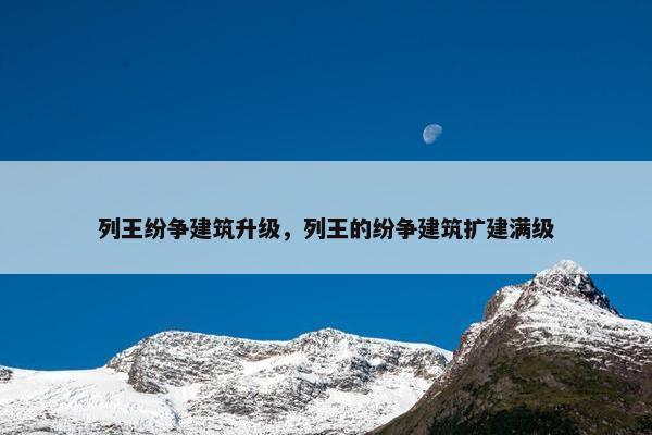 列王纷争建筑升级，列王的纷争建筑扩建满级