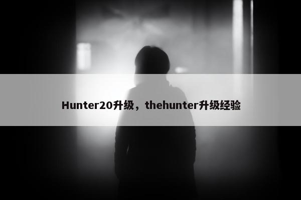 Hunter20升级，thehunter升级经验