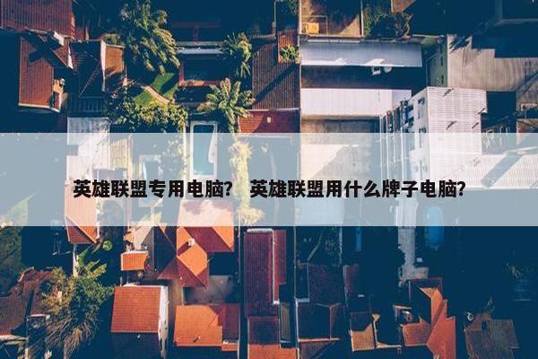 英雄联盟专用电脑？ 英雄联盟用什么牌子电脑？