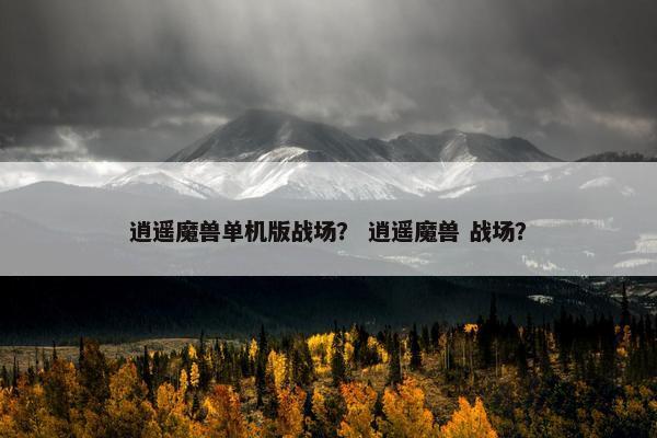 逍遥魔兽单机版战场？ 逍遥魔兽 战场？