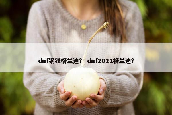 dnf钢铁格兰迪？ dnf2021格兰迪？