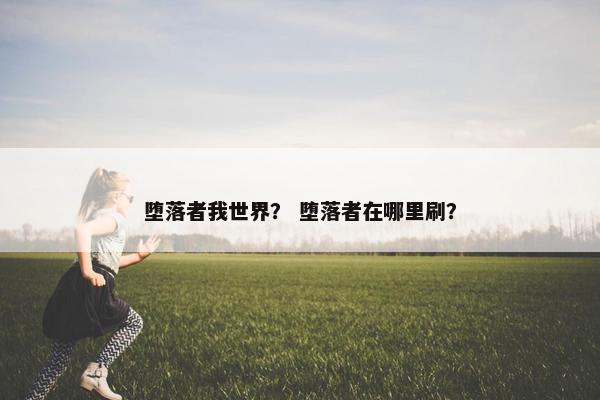 堕落者我世界？ 堕落者在哪里刷？