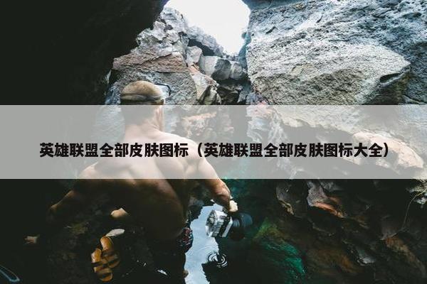 英雄联盟全部皮肤图标（英雄联盟全部皮肤图标大全）
