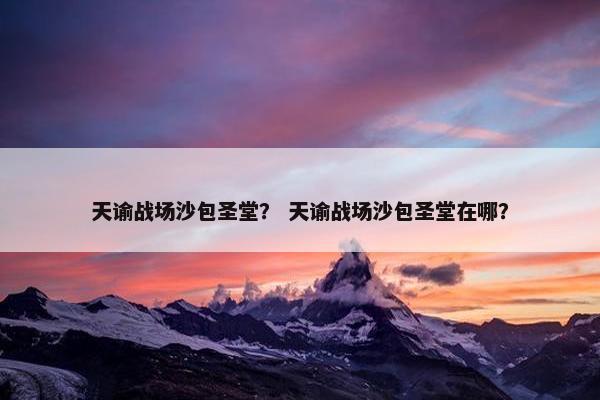天谕战场沙包圣堂？ 天谕战场沙包圣堂在哪？