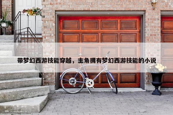 带梦幻西游技能穿越，主角拥有梦幻西游技能的小说
