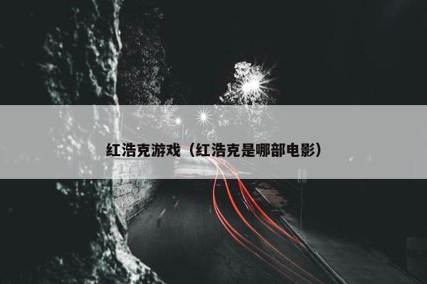 红浩克游戏（红浩克是哪部电影）