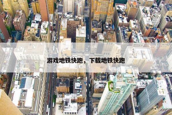 游戏地铁快跑，下载地铁快跑