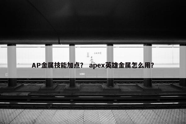 AP金属技能加点？ apex英雄金属怎么用？