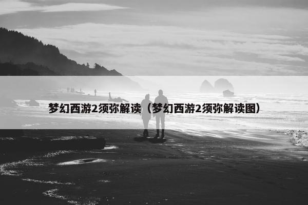 梦幻西游2须弥解读（梦幻西游2须弥解读图）