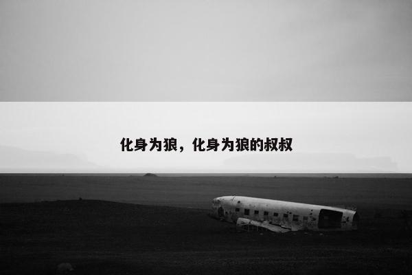 化身为狼，化身为狼的叔叔