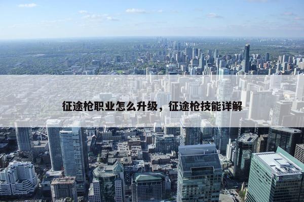 征途枪职业怎么升级，征途枪技能详解