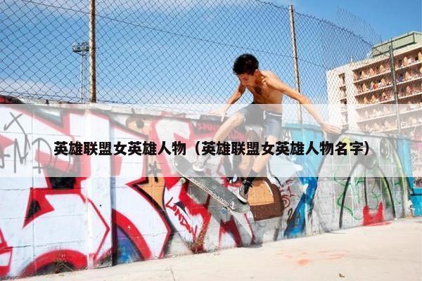 英雄联盟女英雄人物（英雄联盟女英雄人物名字）