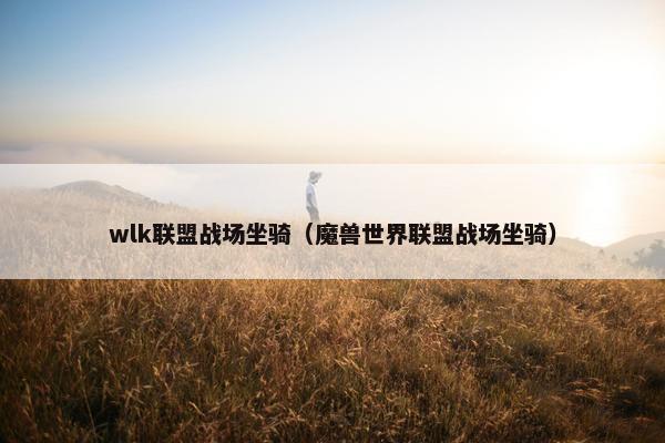 wlk联盟战场坐骑（魔兽世界联盟战场坐骑）