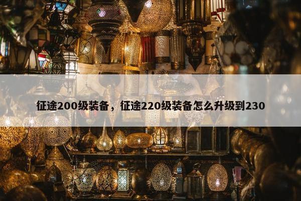 征途200级装备，征途220级装备怎么升级到230