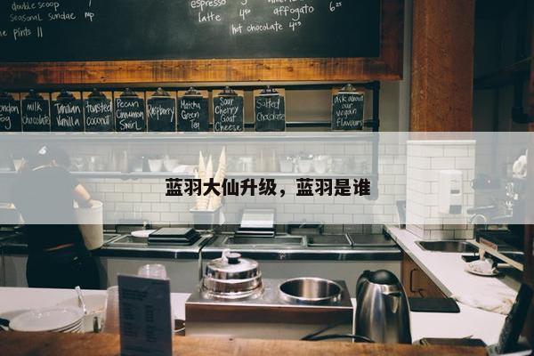 蓝羽大仙升级，蓝羽是谁