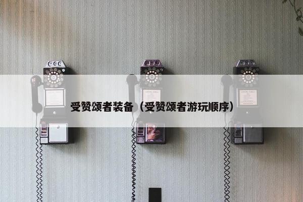 受赞颂者装备（受赞颂者游玩顺序）