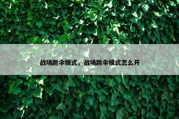 战场跳伞模式，战场跳伞模式怎么开