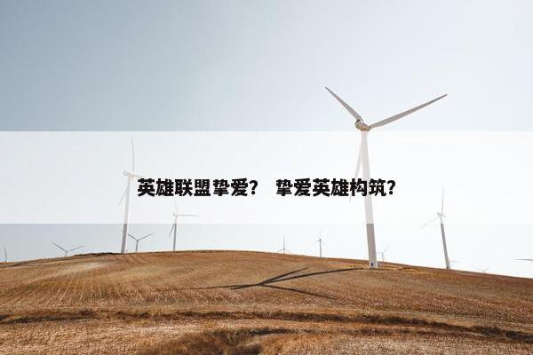 英雄联盟挚爱？ 挚爱英雄构筑？
