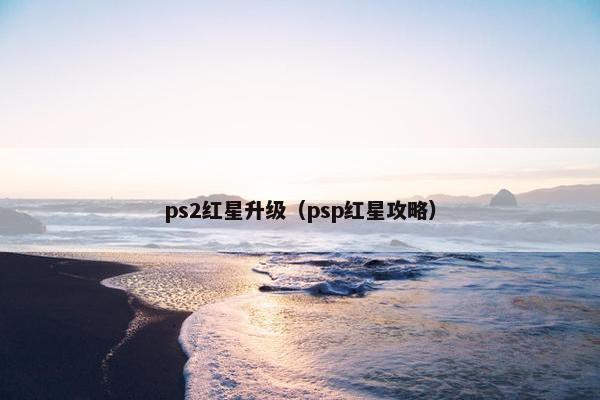 ps2红星升级（psp红星攻略）