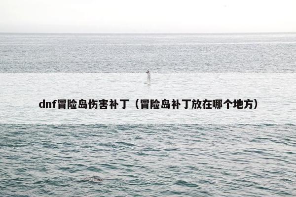 dnf冒险岛伤害补丁（冒险岛补丁放在哪个地方）