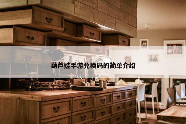 葫芦娃手游兑换码的简单介绍