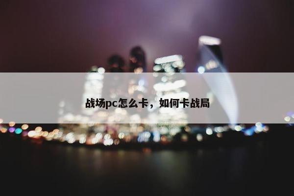 战场pc怎么卡，如何卡战局