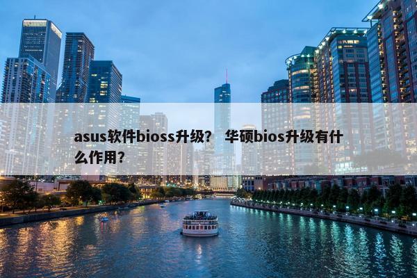 asus软件bioss升级？ 华硕bios升级有什么作用？