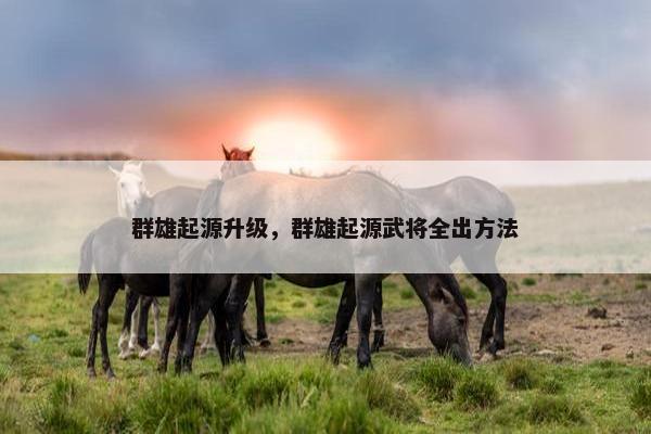 群雄起源升级，群雄起源武将全出方法