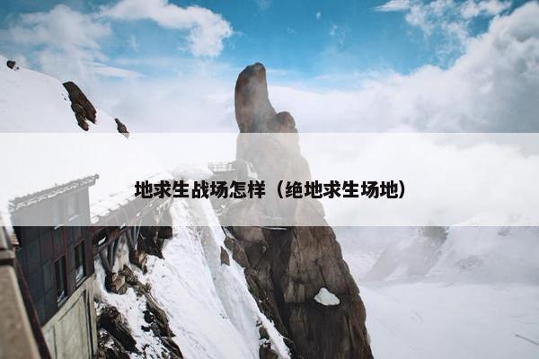 地求生战场怎样（绝地求生场地）