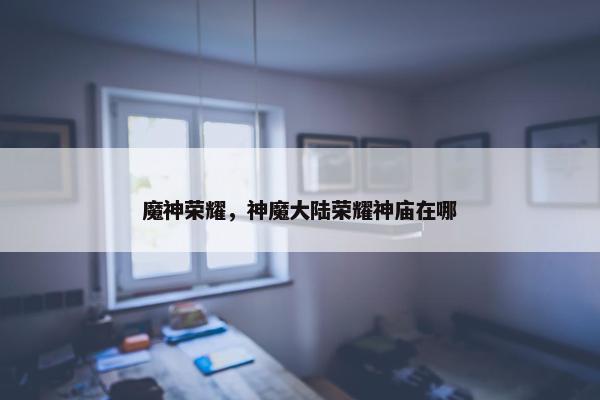魔神荣耀，神魔大陆荣耀神庙在哪
