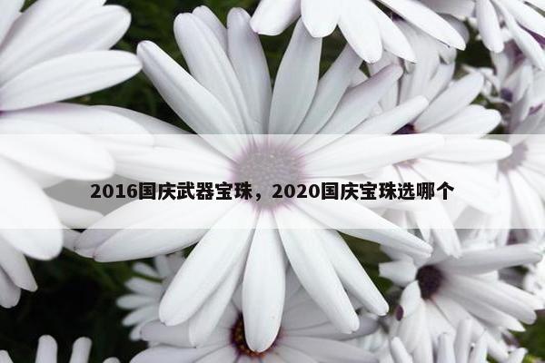 2016国庆武器宝珠，2020国庆宝珠选哪个