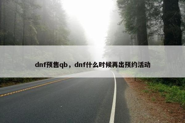 dnf预售qb，dnf什么时候再出预约活动