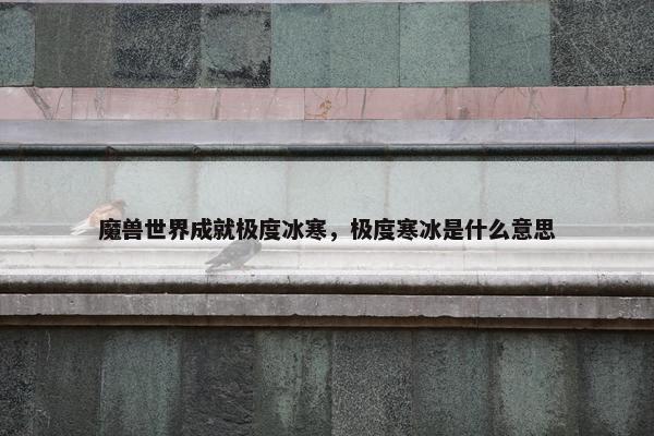 魔兽世界成就极度冰寒，极度寒冰是什么意思