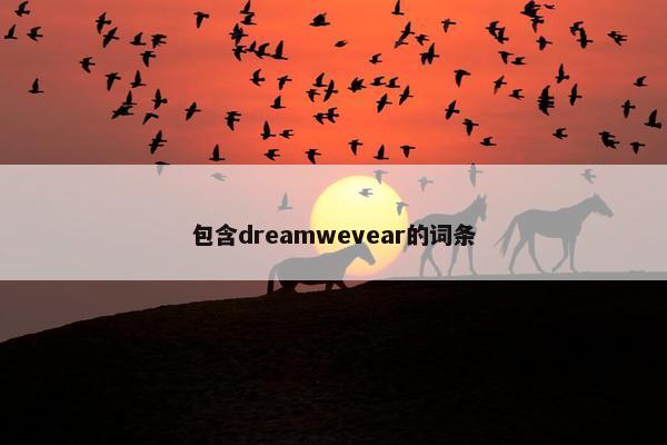 包含dreamwevear的词条