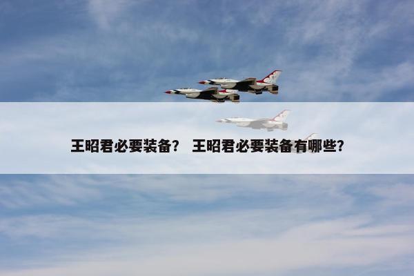 王昭君必要装备？ 王昭君必要装备有哪些？