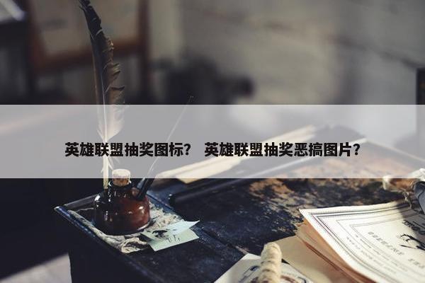 英雄联盟抽奖图标？ 英雄联盟抽奖恶搞图片？