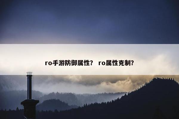 ro手游防御属性？ ro属性克制？