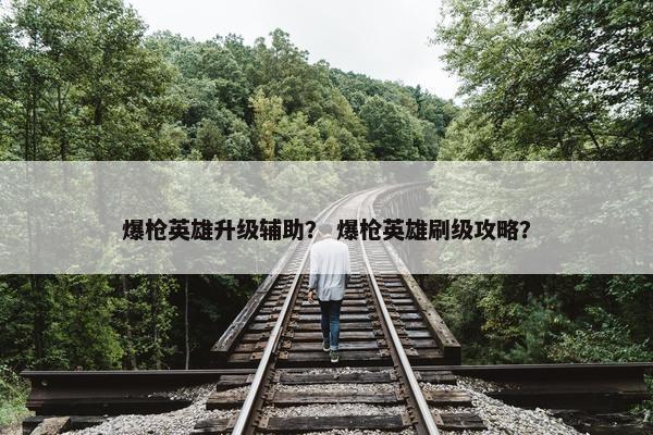 爆枪英雄升级辅助？ 爆枪英雄刷级攻略？