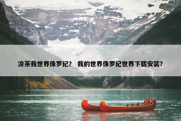 凉茶我世界侏罗纪？ 我的世界侏罗纪世界下载安装？