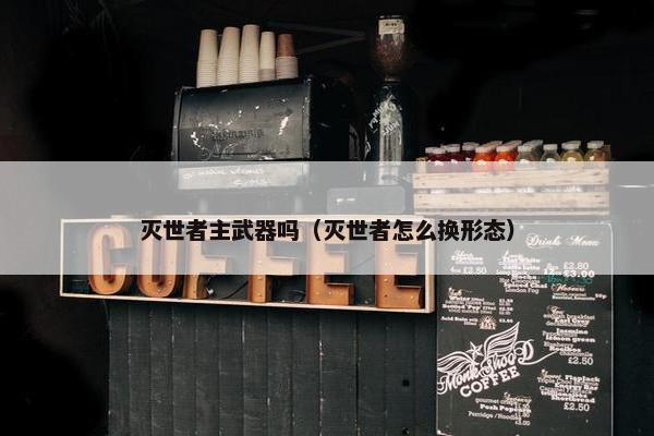 灭世者主武器吗（灭世者怎么换形态）