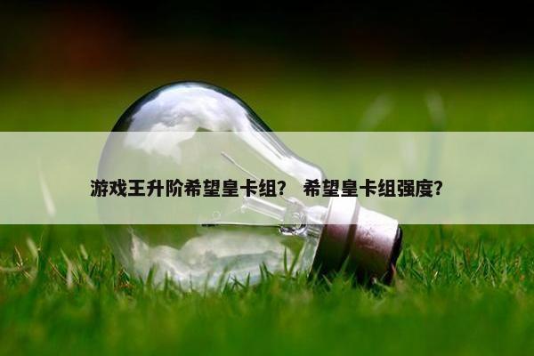 游戏王升阶希望皇卡组？ 希望皇卡组强度？