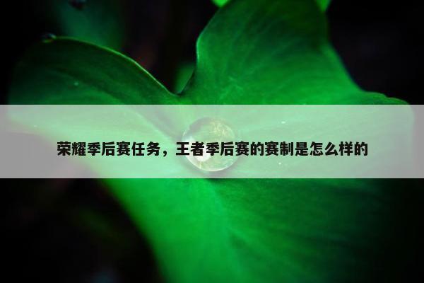 荣耀季后赛任务，王者季后赛的赛制是怎么样的