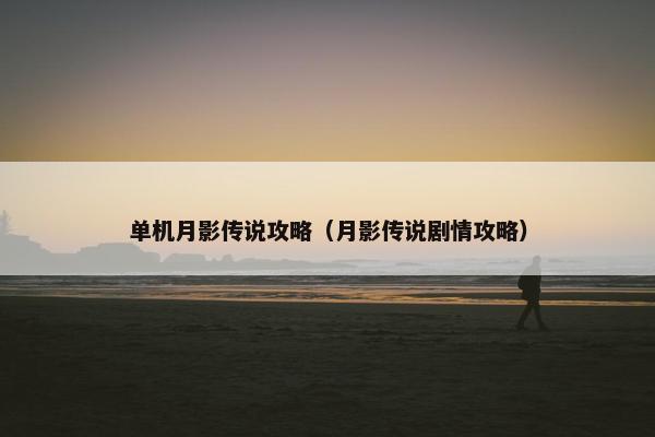 单机月影传说攻略（月影传说剧情攻略）