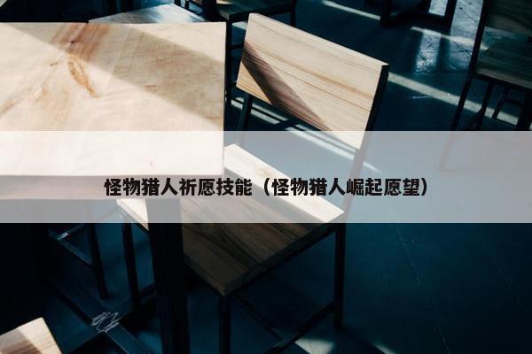 怪物猎人祈愿技能(怪物猎人崛起愿望) 怪物猎人祈愿技能(怪物猎人崛起愿望)
