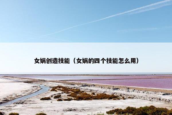 女娲创造技能（女娲的四个技能怎么用）