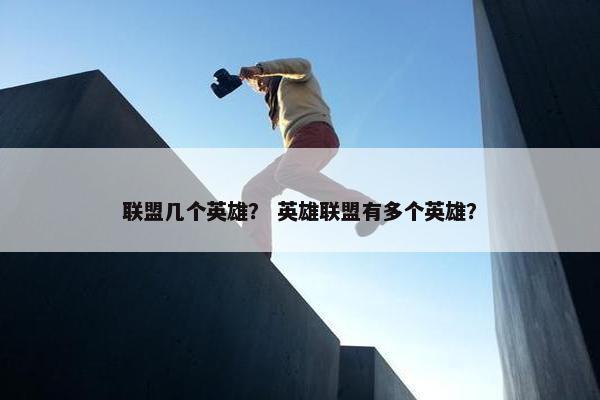 联盟几个英雄？ 英雄联盟有多个英雄？