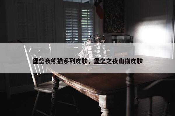 堡垒夜熊猫系列皮肤，堡垒之夜山猫皮肤