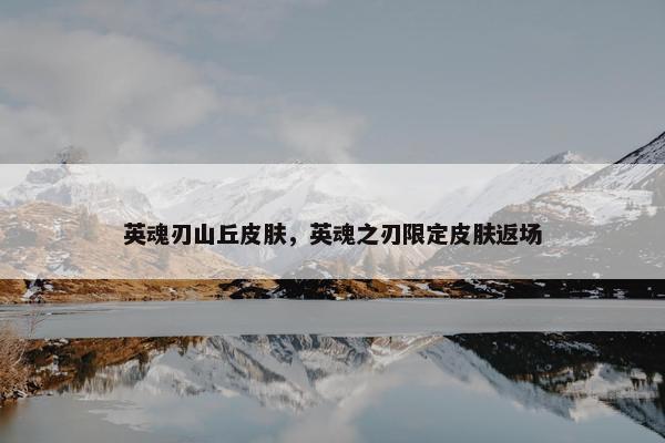 英魂刃山丘皮肤，英魂之刃限定皮肤返场
