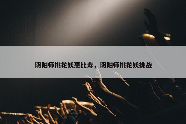 阴阳师桃花妖惠比寿，阴阳师桃花妖挑战