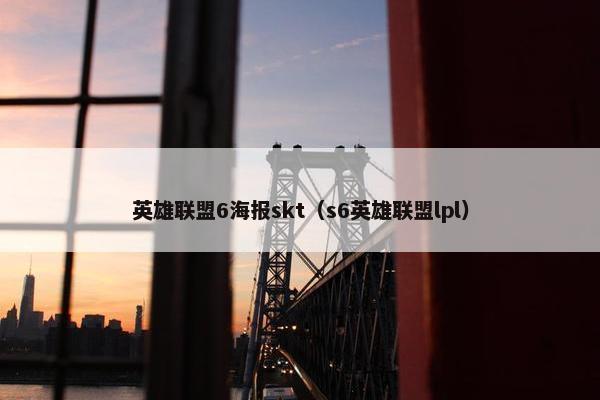 英雄联盟6海报skt（s6英雄联盟lpl）